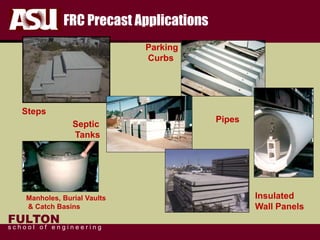 FULTON
s c h o o l o f e n g i n e e r i n g
Steps
Parking
Curbs
Pipes
Septic
Tanks
Manholes, Burial Vaults
& Catch Basins
FRC Precast Applications
Insulated
Wall Panels
 
