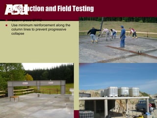 FULTON
s c h o o l o f e n g i n e e r i n g
Construction and Field Testing
 Cast in place SFRC
 Use minimum reinforcement along the
column lines to prevent progressive
collapse
 