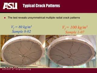 FULTON
s c h o o l o f e n g i n e e r i n g
Typical Crack Patterns
 The test reveals unsymmetrical multiple radial crack patterns
Vf = 80 kg/m3
Sample 8-02
Vf = 100 kg/m3
Sample 1-07
 