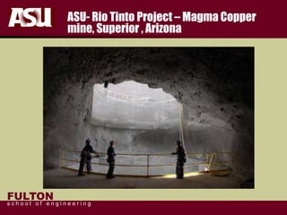 FULTON
s c h o o l o f e n g i n e e r i n g
ASU- Rio Tinto Project – Magma Copper
mine, Superior , Arizona
 