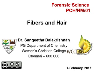 Dr. Sangeetha Balakrishnan
PG Department of Chemistry
Women’s Christian College
Chennai – 600 006
Fibers and Hair
4 February, 2017
Forensic Science
PCH/NM/01
 