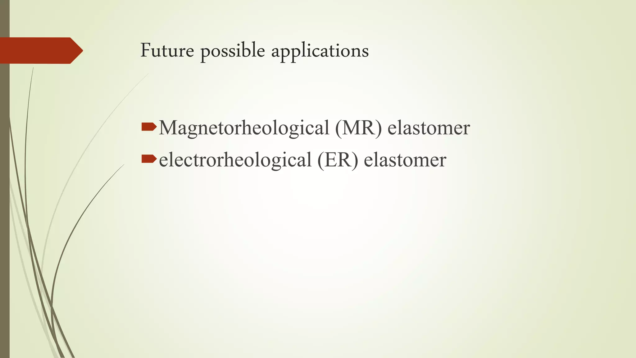 Future possible applications
Magnetorheological (MR) elastomer
electrorheological (ER) elastomer
 