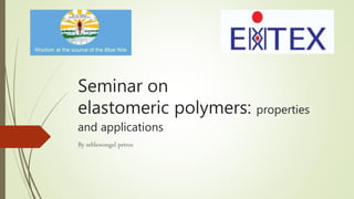 Seminar on
elastomeric polymers: properties
and applications
By seblewongel petros
 