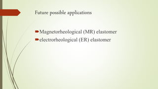 Future possible applications
Magnetorheological (MR) elastomer
electrorheological (ER) elastomer
 