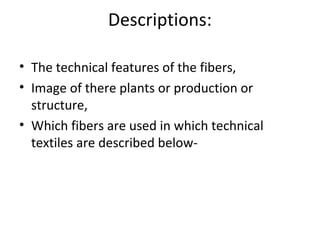 Descriptions: 
• The technical features of the fibers, 
• Image of there plants or production or 
structure, 
• Which fibers are used in which technical 
textiles are described below- 
 