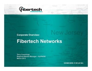 Corporate Overview:


Fibertech Networks

Terry Cummings
Regional Market Manager – NJ/PA/DE
March 2013
 