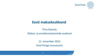 Eesti maksekeskkond
Tiina Soosalu
Makse- ja arveldussüsteemide osakond
11. november 2015
Eesti Panga muuseumis
1
 