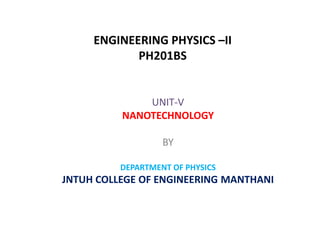 ENGINEERING PHYSICS –II
PH201BS
UNIT-V
NANOTECHNOLOGY
BY
DEPARTMENT OF PHYSICS
JNTUH COLLEGE OF ENGINEERING MANTHANI
 
