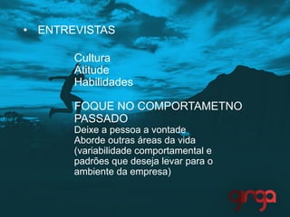 •  ENTREVISTAS
Cultura
Atitude
Habilidades
FOQUE NO COMPORTAMETNO
PASSADO
Deixe a pessoa a vontade
Aborde outras áreas da vida
(variabilidade comportamental e
padrões que deseja levar para o
ambiente da empresa)
 