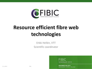 Resource efficient fibre web
technologies
Erkki Hellén, VTT
Scientific coordinator

21.11.2013

FIBIC

 