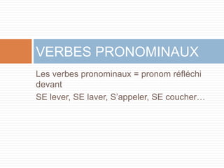 VERBES PRONOMINAUX
Les verbes pronominaux = pronom réfléchi
devant
SE lever, SE laver, S’appeler, SE coucher…
 