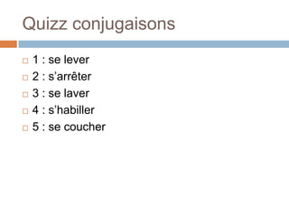 Quizz conjugaisons
   1 : se lever
   2 : s’arrêter
   3 : se laver
   4 : s’habiller
   5 : se coucher
 