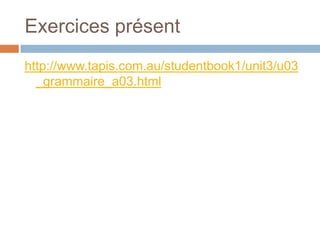 Exercices présent
http://www.tapis.com.au/studentbook1/unit3/u03
  _grammaire_a03.html
 