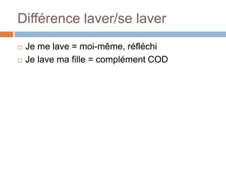 Différence laver/se laver
   Je me lave = moi-même, réfléchi
   Je lave ma fille = complément COD
 