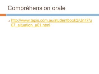 Compréhension orale
   http://www.tapis.com.au/studentbook2/Unit7/u
    07_situation_a01.html
 