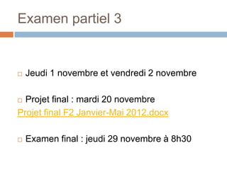 Examen partiel 3


   Jeudi 1 novembre et vendredi 2 novembre

 Projet final : mardi 20 novembre
Projet final F2 Janvier-Mai 2012.docx

   Examen final : jeudi 29 novembre à 8h30
 