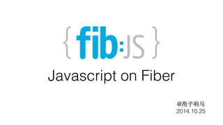 @孢⼦子响⻢马 
2014.10.25 
Javascript on Fiber 
 