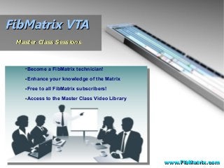 FibMatrix VTAFibMatrix VTA
Master Class SessionsMaster Class Sessions
●Become a FibMatrix technician!
●Enhance your knowledge of the Matrix
●Free to all FibMatrix subscribers!
●Access to the Master Class Video Library
www.FibMatrix.comwww.FibMatrix.com
 