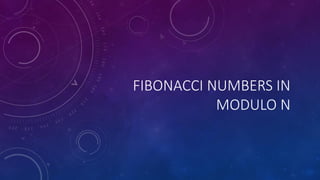 FIBONACCI NUMBERS IN
MODULO N
 