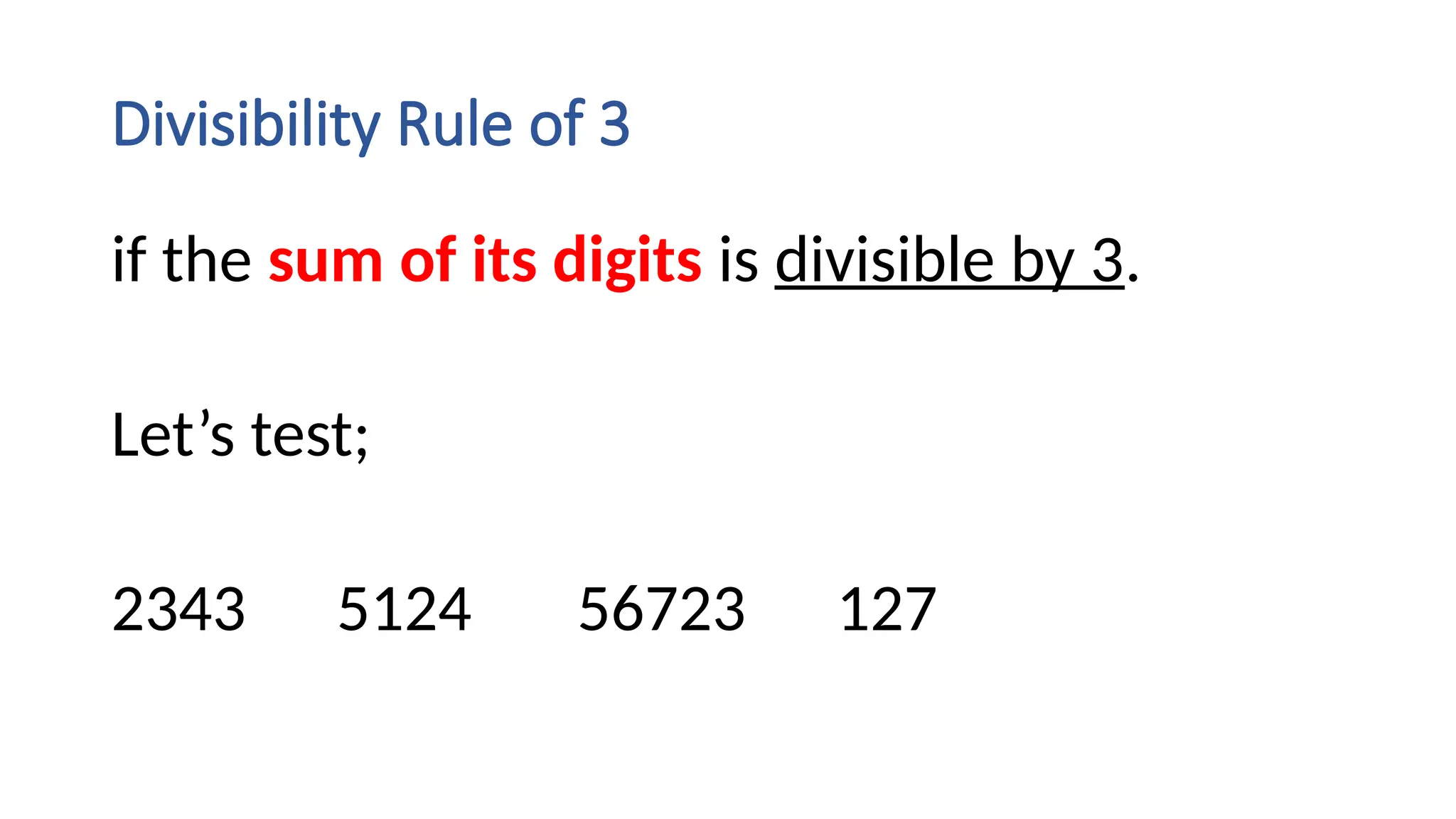 Divisibility Rule of 3
if the sum of its digits is divisible by 3.
Let’s test;
2343 5124 56723 127
 