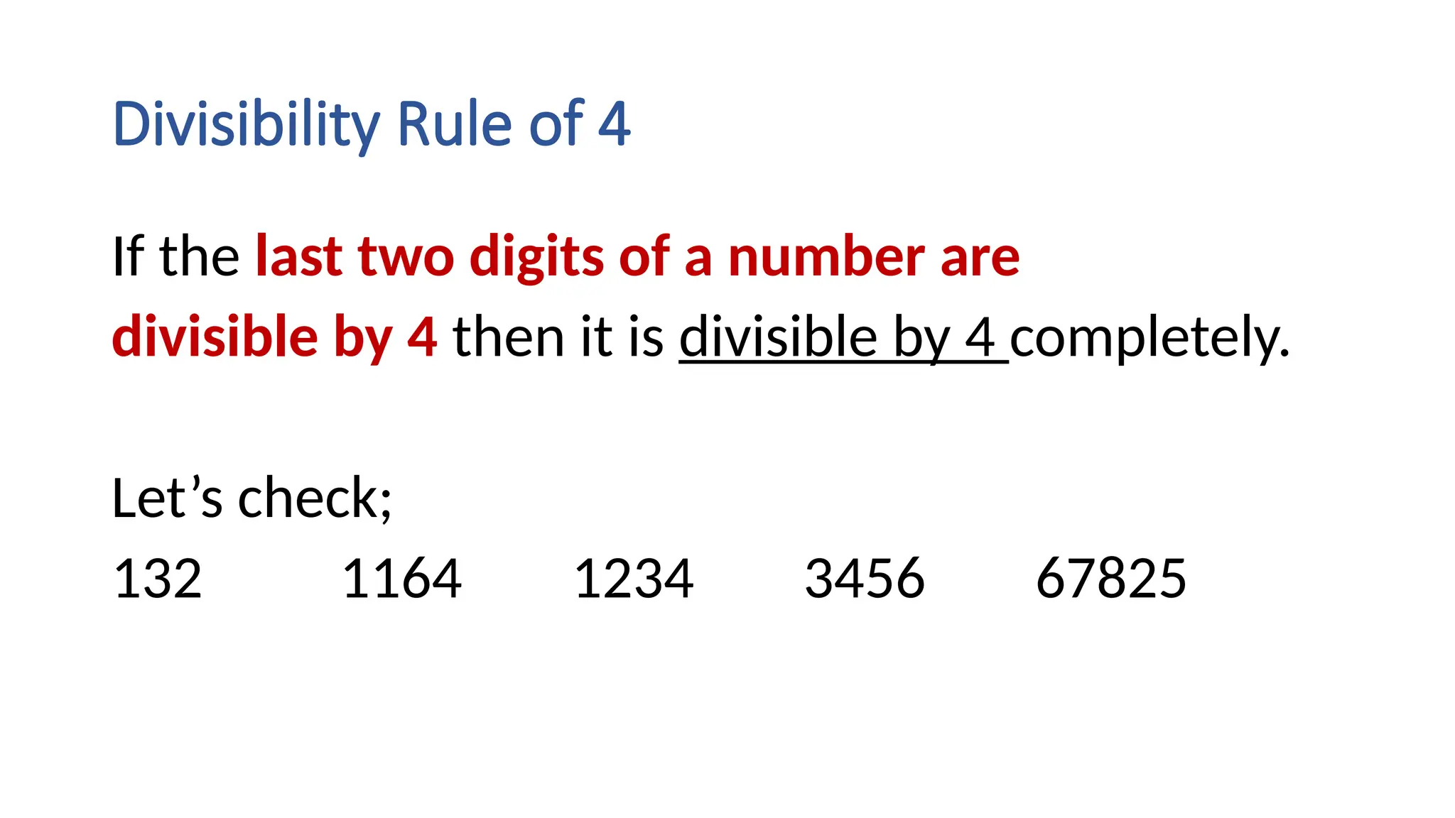 Divisibility Rule of 4
If the last two digits of a number are
divisible by 4 then it is divisible by 4 completely.
Let’s check;
132 1164 1234 3456 67825
 