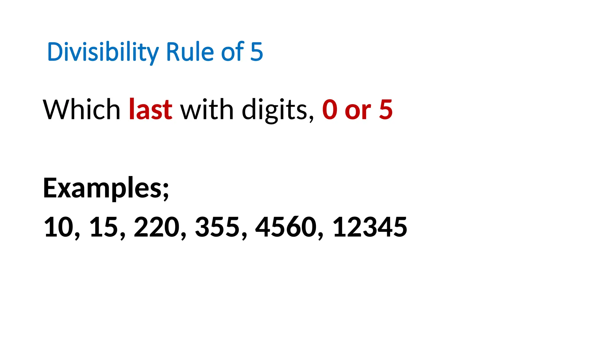 Divisibility Rule of 5
Which last with digits, 0 or 5
Examples;
10, 15, 220, 355, 4560, 12345
 