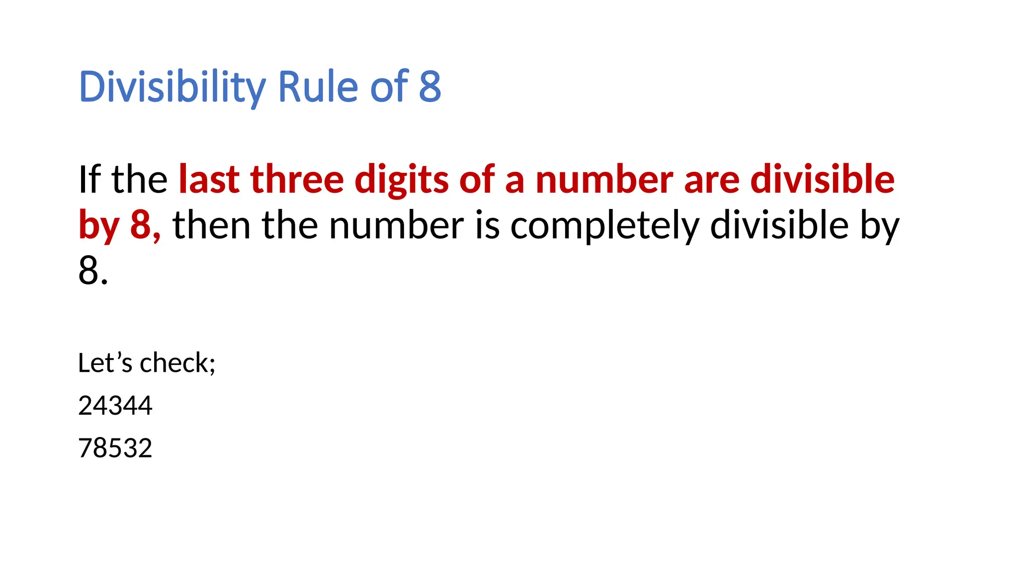 Divisibility Rule of 8
If the last three digits of a number are divisible
by 8, then the number is completely divisible by
8.
Let’s check;
24344
78532
 