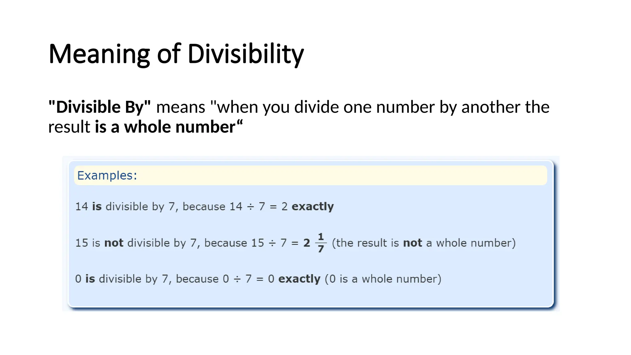 Meaning of Divisibility
"Divisible By" means "when you divide one number by another the
result is a whole number“
 