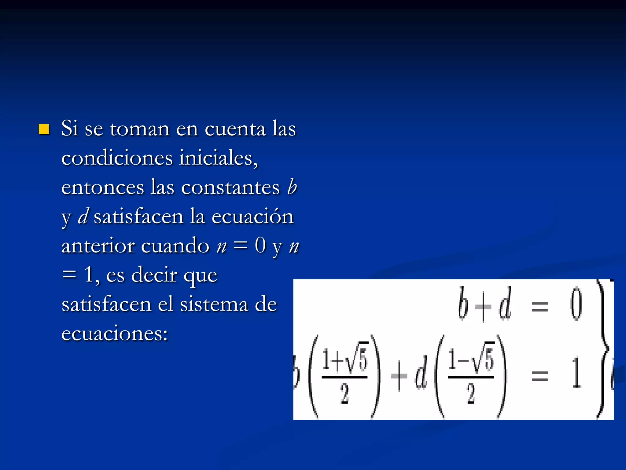    Si se toman en cuenta las
    condiciones iniciales,
    entonces las constantes b
    y d satisfacen la ecuación
    anterior cuando n = 0 y n
    = 1, es decir que
    satisfacen el sistema de
    ecuaciones:
 