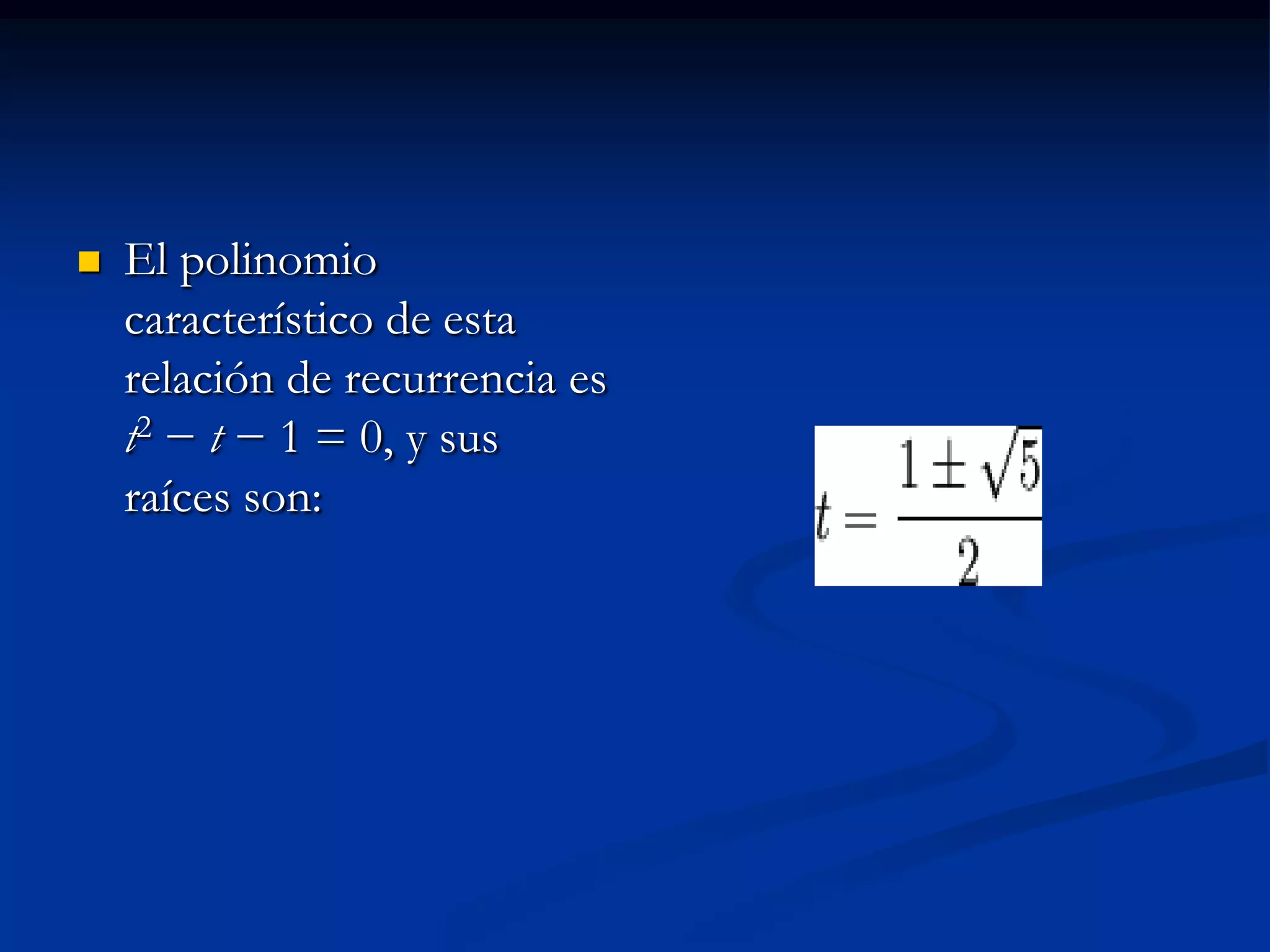    El polinomio
    característico de esta
    relación de recurrencia es
    t2 − t − 1 = 0, y sus
    raíces son:
 