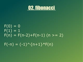 02. fibonacci


F(0) = 0
F(1) = 1
F(n) = F(n-2)+F(n-1) (n >= 2)

F(-n) = (-1)^{n+1}*F(n)
 