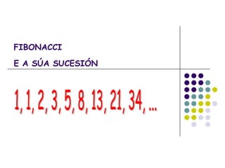 FIBONACCI
E A SÚA SUCESIÓN
 