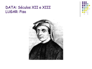 DATA: Séculos XII e XIII
LUGAR: Pisa
 