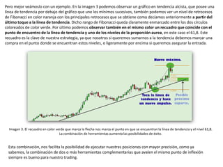 Pero mejor veámoslo con un ejemplo. En la imagen 3 podemos observar un gráfico en tendencia alcista, que posee una
línea d...