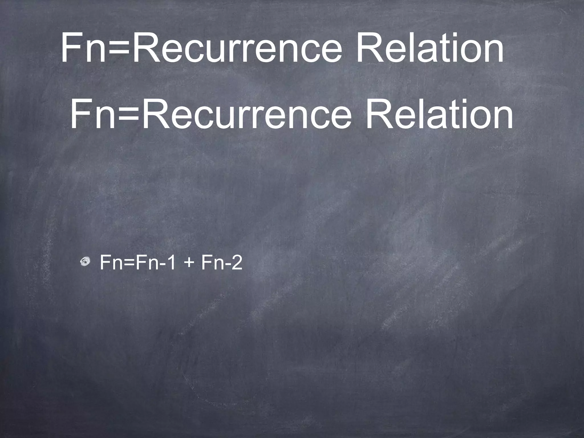 Fn=Recurrence Relation
Fn=Recurrence Relation
Fn=Fn-1 + Fn-2