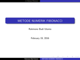 1.1 Barisan Fibonacci
METODE NUMERIK FIBONACCI
Rukmono Budi Utomo
February 19, 2016
Rukmono Budi Utomo METODE NUMERIK FIBONACCI
 