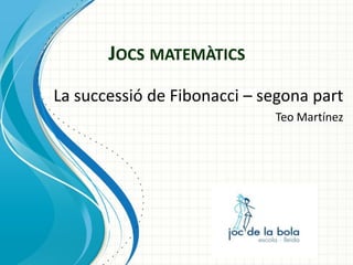 JOCS MATEMÀTICS
La successió de Fibonacci – segona part
Teo Martínez

 