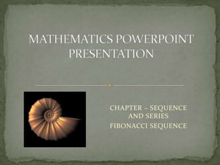 CHAPTER – SEQUENCE
    AND SERIES
FIBONACCI SEQUENCE
 