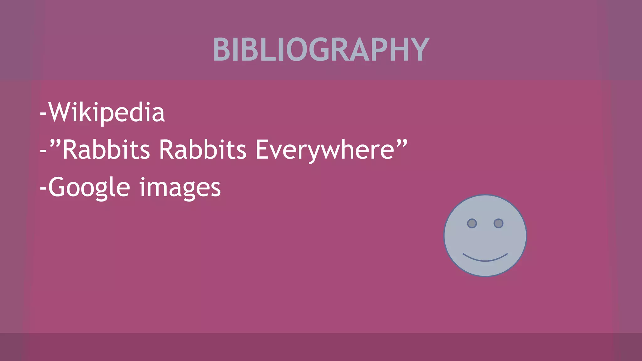 BIBLIOGRAPHY
-Wikipedia
-”Rabbits Rabbits Everywhere”
-Google images
 