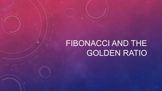 FIBONACCI AND THE
GOLDEN RATIO

 