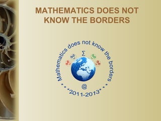 MATHEMATICS DOES NOT
KNOW THE BORDERS
 