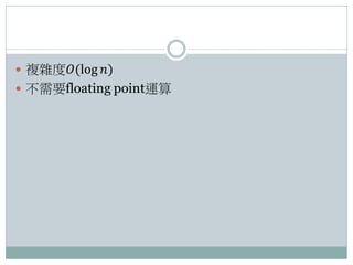  複雜度𝑂(log 𝑛)
 不需要floating point運算
 