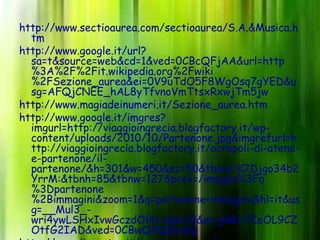 http://www.sectioaurea.com/sectioaurea/S.A.&Musica.h
  tm
http://www.google.it/url?
  sa=t&source=web&cd=1&ved=0CBcQFjAA&url=http
  %3A%2F%2Fit.wikipedia.org%2Fwiki
  %2FSezione_aurea&ei=0V9uTdO5F8WgOsq7gYED&u
  sg=AFQjCNEE_hAL8yTfvnoVmTtsxRxwjTm5jw
http://www.magiadeinumeri.it/Sezione_aurea.htm
http://www.google.it/imgres?
  imgurl=http://viaggioingrecia.blogfactory.it/wp-
  content/uploads/2010/10/Partenone.jpg&imgrefurl=h
  ttp://viaggioingrecia.blogfactory.it/acropoli-di-atene-
  e-partenone/il-
  partenone/&h=301&w=450&sz=50&tbnid=K7Djgo34b2
  YrrM:&tbnh=85&tbnw=127&prev=/images%3Fq
  %3Dpartenone
  %2Bimmagini&zoom=1&q=partenone+immagini&hl=it&us
  g=__Mul3_-
  wri4ywLSHxIvwGczdOl4c=&sa=X&ei=jmBuTZeOL9CZ
  OtfG2IAD&ved=0CBwQ9QEwAQ
 