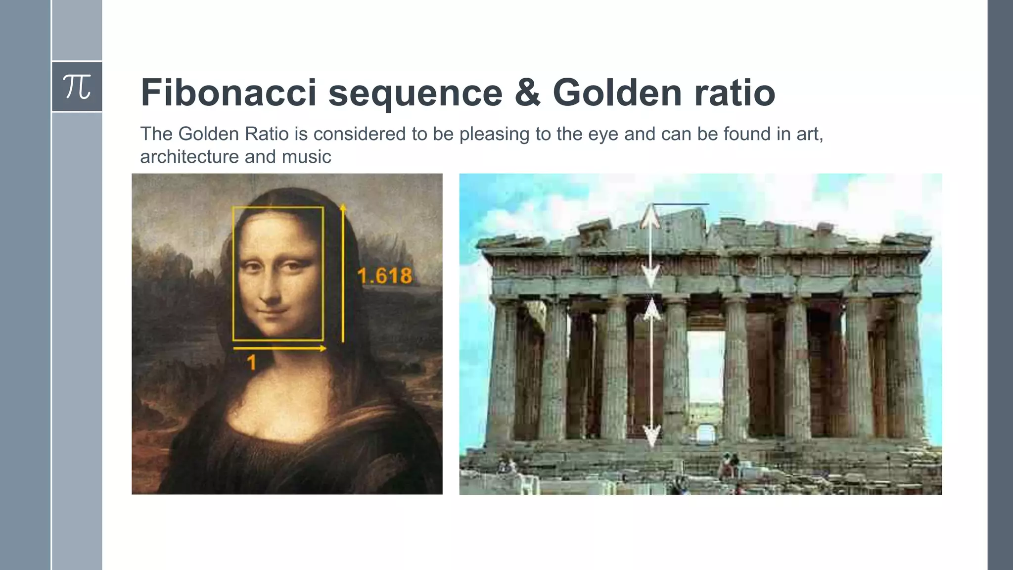 Fibonacci sequence & Golden ratio
The Golden Ratio is considered to be pleasing to the eye and can be found in art,
architecture and music