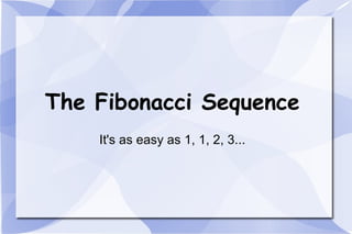 The Fibonacci Sequence It's as easy as 1, 1, 2, 3... 