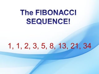 1, 1, 2, 3, 5, 8, 13, 21, 34
 