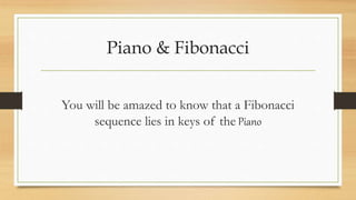 Piano & Fibonacci
You will be amazed to know that a Fibonacci
sequence lies in keys of the Piano
 