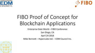 FIBO Proof of Concept for
Blockchain Applications
Enterprise Date World – FIBO Conference
San Diego, CA
April 24 2018
Mike Bennett – Hypercube Ltd. – EDM Council Inc.
 