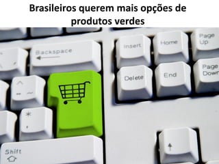 Brasileiros querem mais opções de
          produtos verdes
 