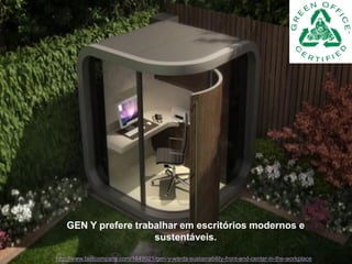 GEN Y prefere trabalhar em escritórios modernos e
                      sustentáveis.

http://www.fastcompany.com/1649921/gen-y-wants-sustainability-front-and-center-in-the-workplace
 
